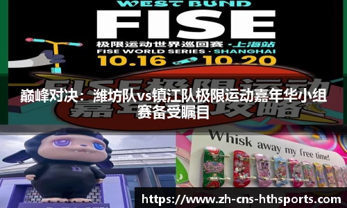 巅峰对决:潍坊队vs镇江队极限运动嘉年华小组赛备受瞩目