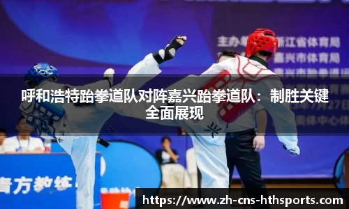呼和浩特跆拳道队对阵嘉兴跆拳道队：制胜关键全面展现