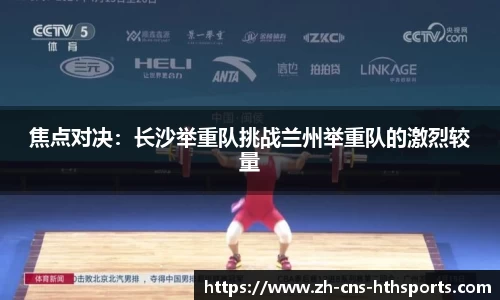 焦点对决:长沙举重队挑战兰州举重队的激烈较量