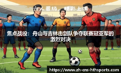 焦点战役:舟山与吉林击剑队争夺联赛冠亚军的激烈对决