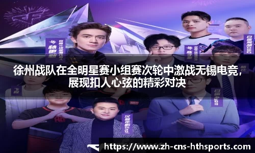 徐州战队在全明星赛小组赛次轮中激战无锡电竞,展现扣人心弦的精彩对决