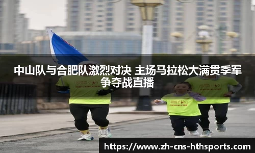中山队与合肥队激烈对决 主场马拉松大满贯季军争夺战直播