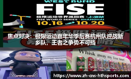 焦点对决:极限运动嘉年华季后赛杭州队迎战新乡队,王者之争势不可挡