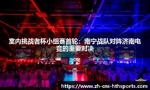 室内挑战者杯小组赛首轮:南宁战队对阵济南电竞的重要对决