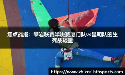 焦点战报:攀岩联赛半决赛厦门队vs昆明队的生死战较量