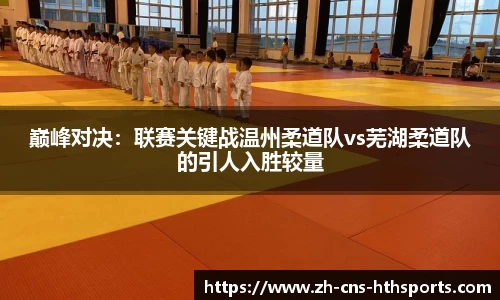 巅峰对决：联赛关键战温州柔道队vs芜湖柔道队的引人入胜较量