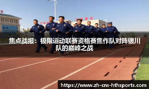 焦点战报:极限运动联赛资格赛焦作队对阵银川队的巅峰之战
